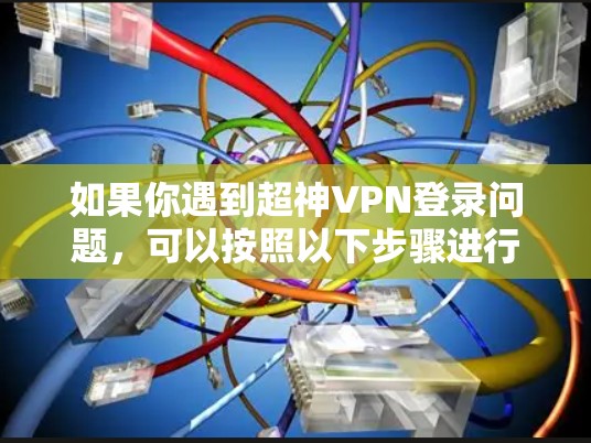 如果你遇到超神VPN登录问题,可以按照以下步骤进行解决 如果你遇到超神VPN登录问题,可以按照以下步骤进行解决