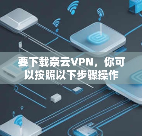 要下载奈云VPN，你可以按照以下步骤操作