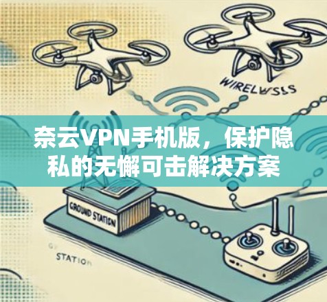 奈云VPN手机版,保护隐私的无懈可击解决方案 奈云VPN手机版,保护隐私的无懈可击解决方案
