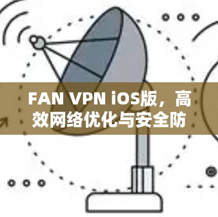 FAN VPN iOS版,高效网络优化与安全防护的技术方案 FAN VPN iOS版,高效网络优化与安全防护的技术方案