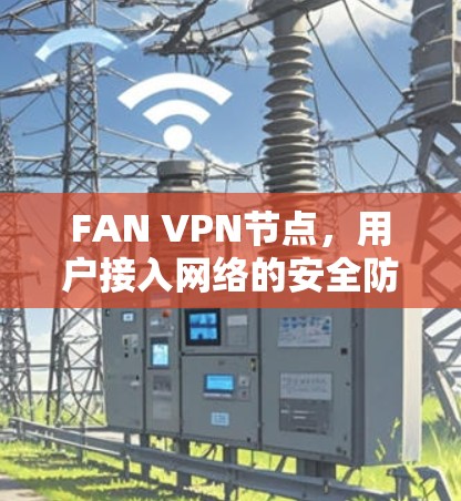 FAN VPN节点,用户接入网络的安全防护之道 FAN VPN节点,用户接入网络的安全防护之道