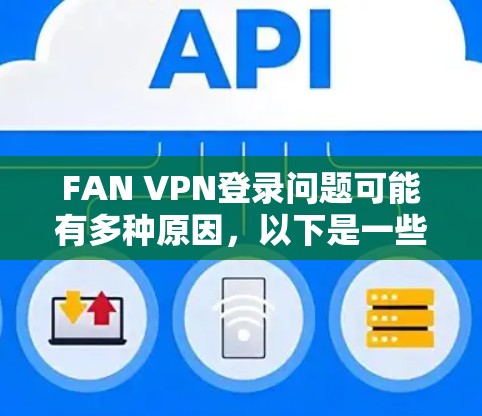 FAN VPN登录问题可能有多种原因,以下是一些常见问题和解决方法 FAN VPN登录问题可能有多种原因,以下是一些常见问题和解决方法