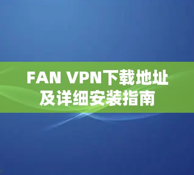 FAN VPN下载地址及详细安装指南 FAN VPN下载地址及详细安装指南