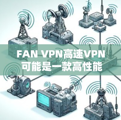 FAN VPN高速VPN 可能是一款高性能的VPN服务,旨在为用户提供快速、安全的网络连接。以下是一些可能相关的信息和建议 FAN VPN高速VPN 可能是一款高性能的VPN服务,旨在为用户提供快速、安全的网络连接。以下是一些可能相关的信息和建议
