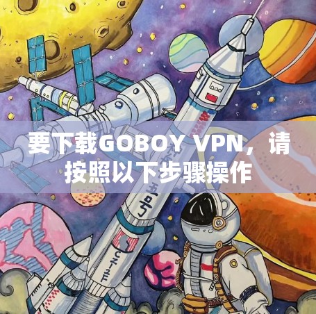 要下载GOBOY VPN,请按照以下步骤操作 要下载GOBOY VPN,请按照以下步骤操作