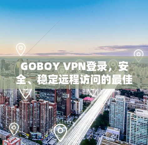 GOBOY VPN登录,安全、稳定远程访问的最佳选择 GOBOY VPN登录,安全、稳定远程访问的最佳选择