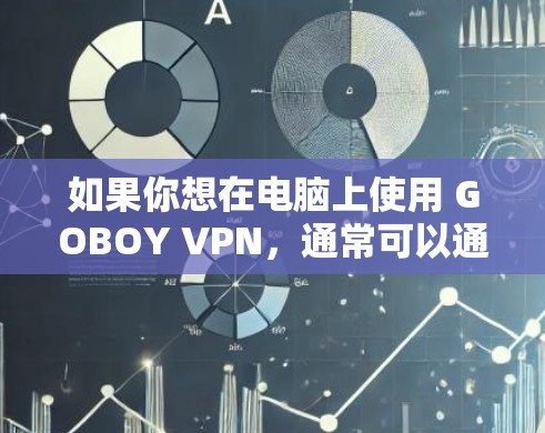 如果你想在电脑上使用 GOBOY VPN,通常可以通过以下步骤进行 如果你想在电脑上使用 GOBOY VPN,通常可以通过以下步骤进行