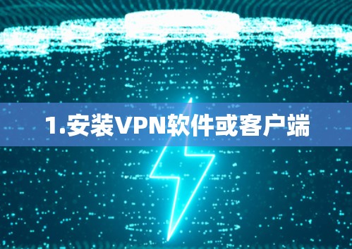 1.安装VPN软件或客户端 1.安装VPN软件或客户端