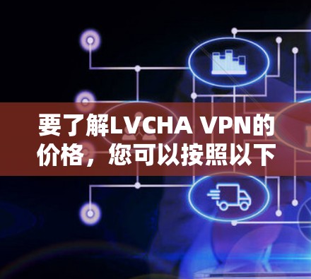要了解LVCHA VPN的价格,您可以按照以下步骤进行 要了解LVCHA VPN的价格,您可以按照以下步骤进行