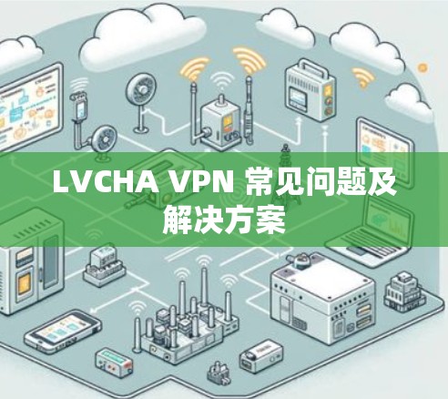 LVCHA VPN 常见问题及解决方案 LVCHA VPN 常见问题及解决方案
