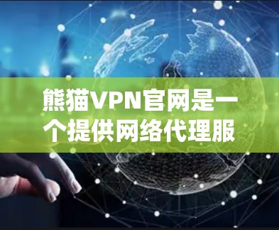 熊猫VPN官网是一个提供网络代理服务的平台,旨在帮助用户绕过网络限制,访问受限的网站。以下是关于熊猫VPN官网的详细信息 熊猫VPN官网是一个提供网络代理服务的平台,旨在帮助用户绕过网络限制,访问受限的网站。以下是关于熊猫VPN官网的详细信息