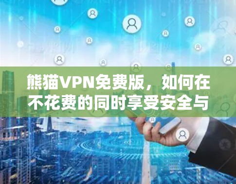 熊猫VPN免费版,如何在不花费的同时享受安全与隐私 熊猫VPN免费版,如何在不花费的同时享受安全与隐私