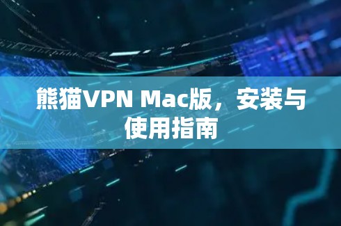 熊猫VPN Mac版,安装与使用指南 熊猫VPN Mac版,安装与使用指南