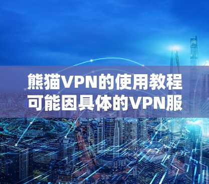 熊猫VPN的使用教程可能因具体的VPN服务而有所不同。如果你使用的是熊猫VPN这个特定的服务,以下是一些常见的使用步骤示例 熊猫VPN的使用教程可能因具体的VPN服务而有所不同。如果你使用的是熊猫VPN这个特定的服务,以下是一些常见的使用步骤示例