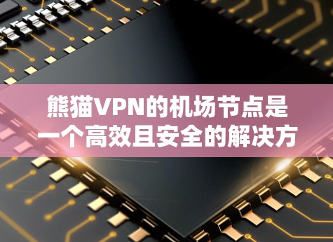 熊猫VPN的机场节点是一个高效且安全的解决方案，适合用户需要隐私保护和访问受限网络的需求。以下是对熊猫VPN机场节点的详细分析