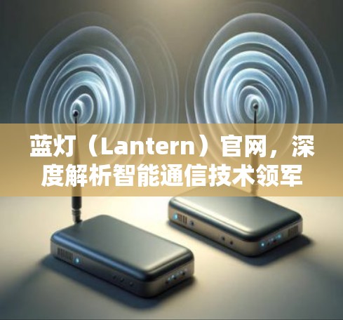 蓝灯(Lantern)官网,深度解析智能通信技术领军企业 蓝灯(Lantern)官网,深度解析智能通信技术领军企业