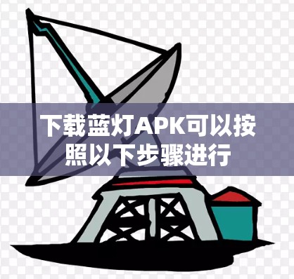 下载蓝灯APK可以按照以下步骤进行 下载蓝灯APK可以按照以下步骤进行