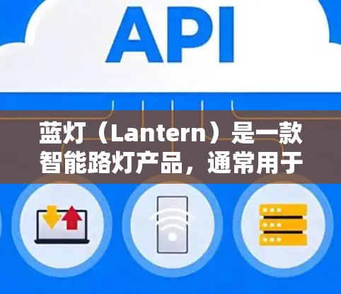 蓝灯（Lantern）是一款智能路灯产品，通常用于智能家居、公共场所或工业环境中的照明管理。以下是一些关于蓝灯配置和使用的基本步骤和注意事项