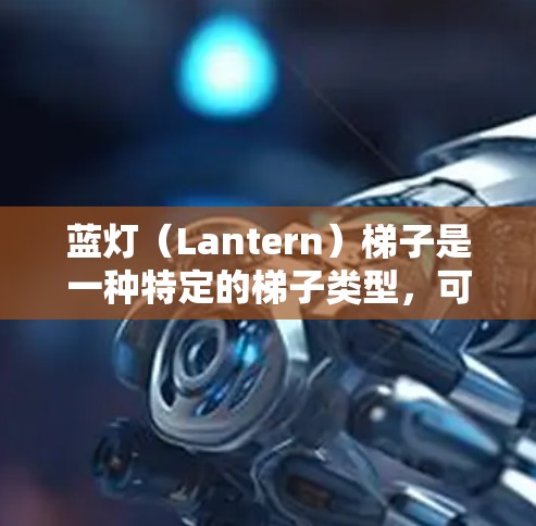 蓝灯(Lantern)梯子是一种特定的梯子类型,可能具有以下特点 蓝灯(Lantern)梯子是一种特定的梯子类型,可能具有以下特点