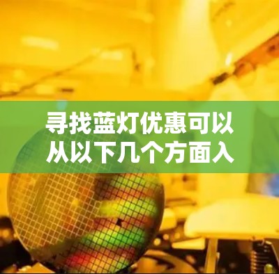 寻找蓝灯优惠可以从以下几个方面入手，以确保最大化地享受优惠