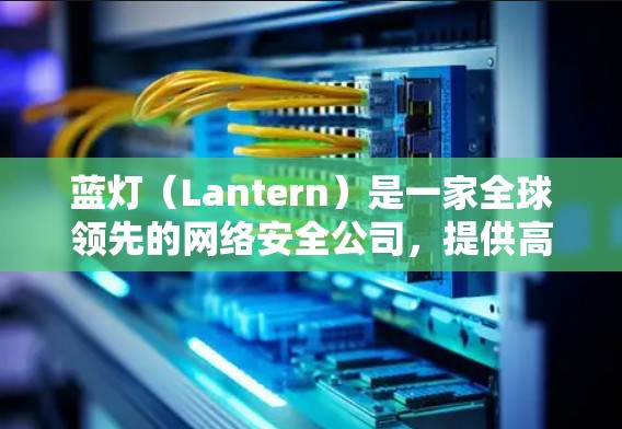 蓝灯(Lantern)是一家全球领先的网络安全公司,提供高效、安全的VPN服务。以下是关于蓝灯全球服务器分布和技术特性的详细概述 蓝灯(Lantern)是一家全球领先的网络安全公司,提供高效、安全的VPN服务。以下是关于蓝灯全球服务器分布和技术特性的详细概述