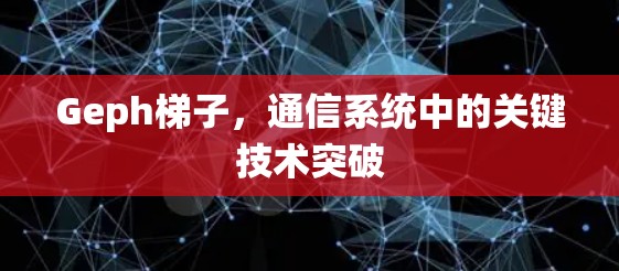 Geph梯子，通信系统中的关键技术突破