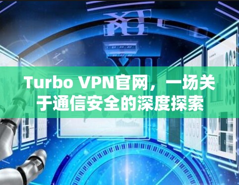 Turbo VPN官网,一场关于通信安全的深度探索 Turbo VPN官网,一场关于通信安全的深度探索