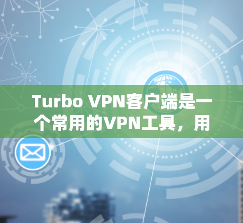 Turbo VPN客户端是一个常用的VPN工具,用于加密网络连接、匿名上网和访问受限的网站。如果你想下载Turbo VPN客户端,请按照以下步骤操作 Turbo VPN客户端是一个常用的VPN工具,用于加密网络连接、匿名上网和访问受限的网站。如果你想下载Turbo VPN客户端,请按照以下步骤操作