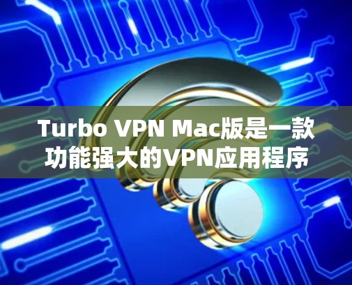 Turbo VPN Mac版是一款功能强大的VPN应用程序，专为Mac用户设计，提供高效、安全的网络保护和隐私保护服务。以下是Turbo VPN Mac版的主要特点和功能