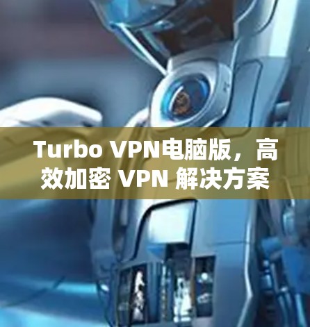 Turbo VPN电脑版,高效加密 VPN 解决方案 Turbo VPN电脑版,高效加密 VPN 解决方案