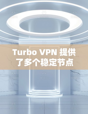 Turbo VPN 提供了多个稳定节点，用户可以根据自己的需求选择最合适的服务器。以下是一些关键点来帮助您选择Turbo VPN的稳定节点
