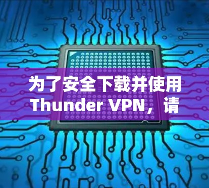 为了安全下载并使用Thunder VPN,请按照以下步骤操作 为了安全下载并使用Thunder VPN,请按照以下步骤操作