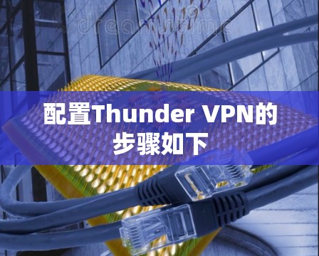 配置Thunder VPN的步骤如下