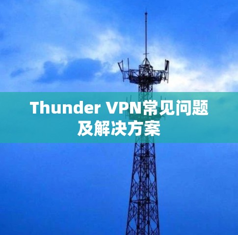 Thunder VPN常见问题及解决方案 Thunder VPN常见问题及解决方案
