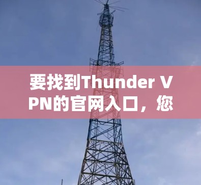 要找到Thunder VPN的官网入口，您可以按照以下步骤操作