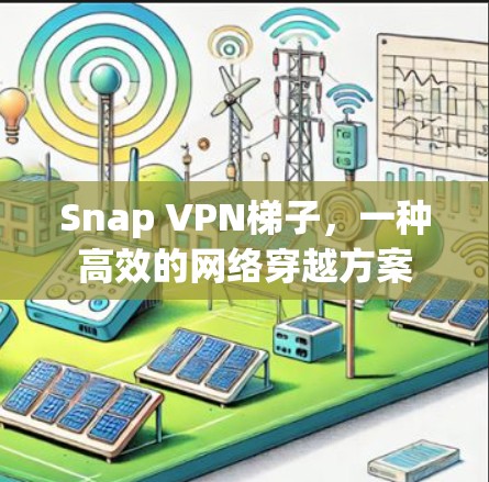 Snap VPN梯子，一种高效的网络穿越方案