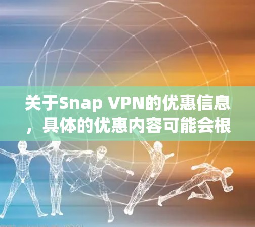 关于Snap VPN的优惠信息，具体的优惠内容可能会根据时间和地区有所不同。如果你想了解最新的优惠，可以通过以下途径获取