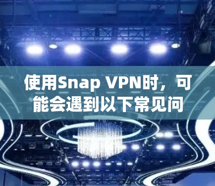 使用Snap VPN时，可能会遇到以下常见问题及解决方法