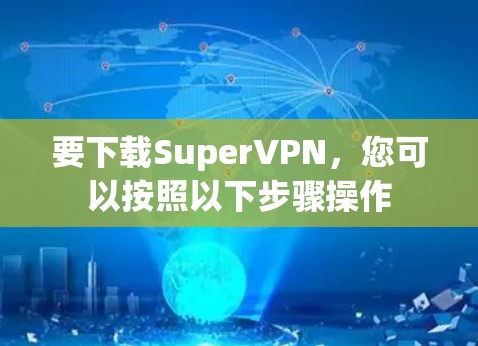 要下载SuperVPN,您可以按照以下步骤操作 要下载SuperVPN,您可以按照以下步骤操作