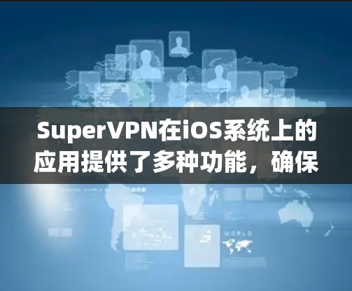 SuperVPN在iOS系统上的应用提供了多种功能,确保用户能够安全、隐私地连接网络。以下是对SuperVPNiOS版的详细分析 SuperVPN在iOS系统上的应用提供了多种功能,确保用户能够安全、隐私地连接网络。以下是对SuperVPNiOS版的详细分析