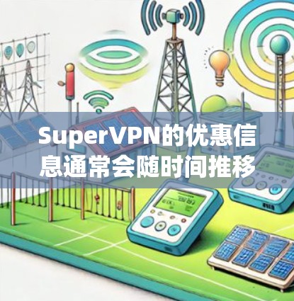 SuperVPN的优惠信息通常会随时间推移而变化，因此建议查看官方网站或直接联系客服获取最新信息。以下是一些常见的优惠方式