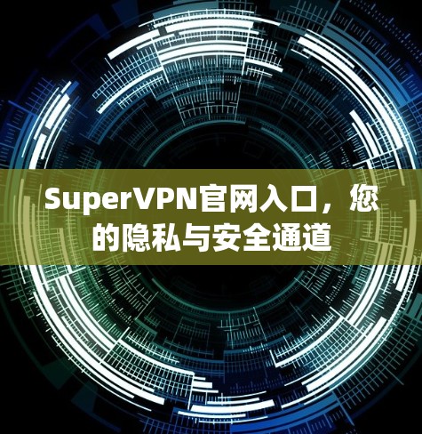 SuperVPN官网入口,您的隐私与安全通道 SuperVPN官网入口,您的隐私与安全通道