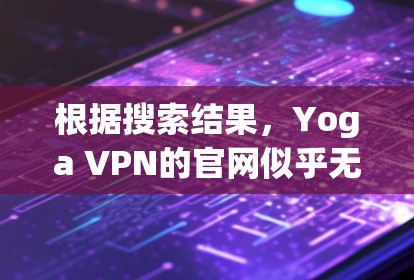 根据搜索结果，Yoga VPN的官网似乎无法直接找到。可能是服务较新，或者名称有误。以下是一些建议