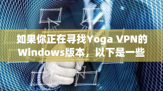 如果你正在寻找Yoga VPN的Windows版本,以下是一些详细的步骤和信息,帮助你安装和使用Yoga VPN在Windows系统上 如果你正在寻找Yoga VPN的Windows版本,以下是一些详细的步骤和信息,帮助你安装和使用Yoga VPN在Windows系统上
