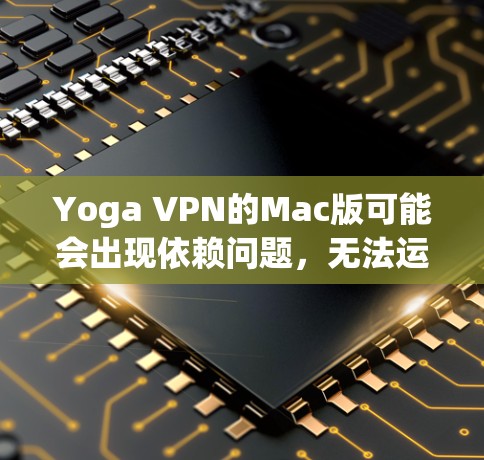 Yoga VPN的Mac版可能会出现依赖问题,无法运行。以下是一些可能的原因和解决方法 Yoga VPN的Mac版可能会出现依赖问题,无法运行。以下是一些可能的原因和解决方法