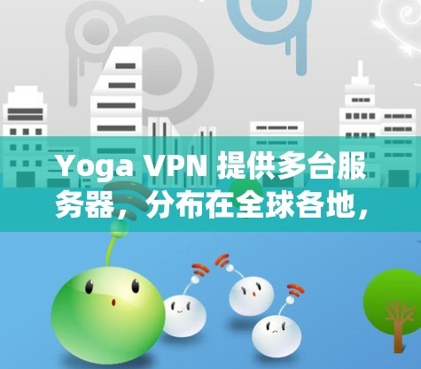 Yoga VPN 提供多台服务器，分布在全球各地，包括但不限于美国、欧洲、亚洲和其他地区。以下是 Yoga VPN 节点的详细信息