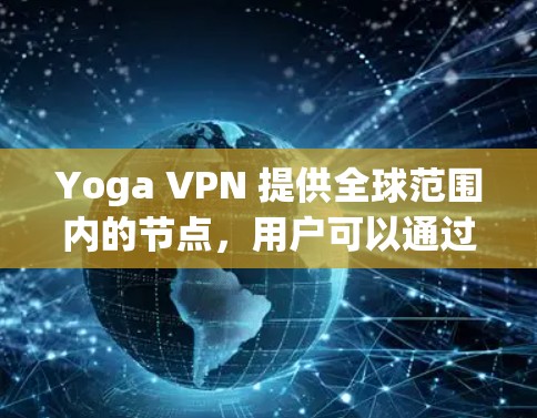 Yoga VPN 提供全球范围内的节点,用户可以通过这些节点访问受限制的内容或连接到不同地区的服务。以下是一些可能的信息和建议 Yoga VPN 提供全球范围内的节点,用户可以通过这些节点访问受限制的内容或连接到不同地区的服务。以下是一些可能的信息和建议