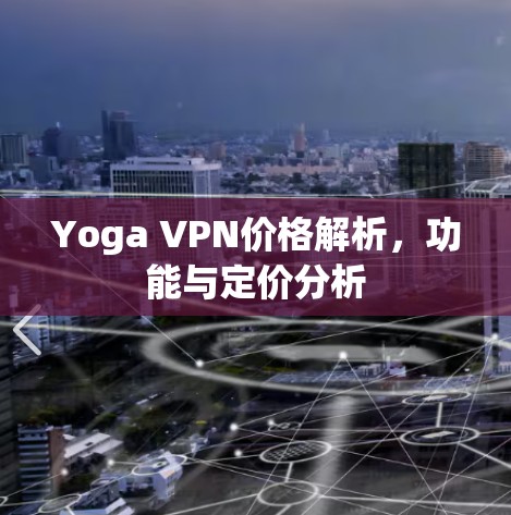 Yoga VPN价格解析,功能与定价分析 Yoga VPN价格解析,功能与定价分析