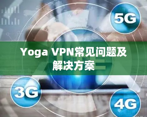 Yoga VPN常见问题及解决方案 Yoga VPN常见问题及解决方案