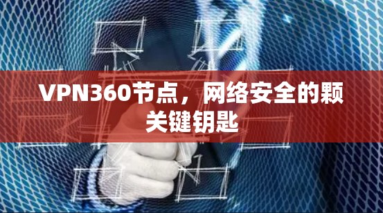 VPN360节点,网络安全的颗关键钥匙 VPN360节点,网络安全的颗关键钥匙